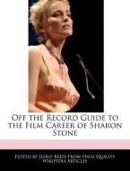Off the Record Guide to the Film Career of Sharon Stone di Jenny Reese edito da WEBSTER S DIGITAL SERV S