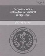 Evaluation of the Antecedents of Cultural Competence. di Mary G. Harper edito da Proquest, Umi Dissertation Publishing