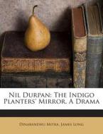 Nil Durpan: The Indigo Planters' Mirror. a Drama di Dinabandhu Mitra, James Long edito da Nabu Press