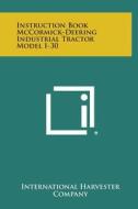 Instruction Book McCormick-Deering Industrial Tractor Model I-30 di International Harvester Company edito da Literary Licensing, LLC