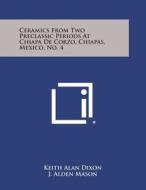 Ceramics from Two Preclassic Periods at Chiapa de Corzo, Chiapas, Mexico, No. 4 di Keith Alan Dixon edito da Literary Licensing, LLC