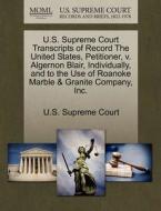 U.s. Supreme Court Transcripts Of Record The United States, Petitioner, V. Algernon Blair, Individually, And To The Use Of Roanoke Marble & Granite Co edito da Gale, U.s. Supreme Court Records