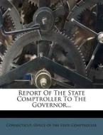 Report of the State Comptroller to the Governor... edito da Nabu Press