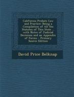 California Probate Law and Practice: Being a Compilation of All the Statutes of This State ... with Notes of Judicial Decisions and an Appendix of For di David Price Belknap edito da Nabu Press