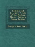 Redskin and Cow-Boy: A Tale of the Western Plains - Primary Source Edition di George Alfred Henty edito da Nabu Press