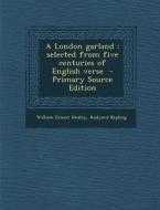 A London Garland: Selected from Five Centuries of English Verse di William Ernest Henley, Rudyard Kipling edito da Nabu Press