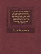 A Public School German Primer: Comprising a First Reader, Grammar, and Exercises with Some Remarks on German Pronunciation and Full Vocabularies di Otto Siepmann edito da Nabu Press