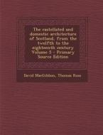 The Castellated and Domestic Architecture of Scotland, from the Twelfth to the Eighteenth Century Volume 5 - Primary Source Edition di David Macgibbon, Thomas Ross edito da Nabu Press