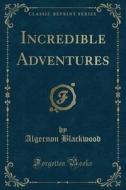 Incredible Adventures (classic Reprint) di Algernon Blackwood edito da Forgotten Books