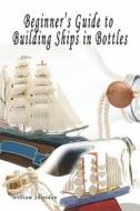 Beginner's Guide To Building Ships In Bottles di William Sheridan edito da America Star Books