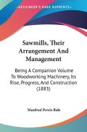 Sawmills, Their Arrangement and Management: Being a Companion Volume to Woodworking Machinery, Its Rise, Progress, and Construction (1883) di Manfred Powis Bale edito da Kessinger Publishing