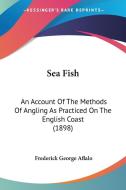 Sea Fish: An Account of the Methods of Angling as Practiced on the English Coast (1898) di Frederick George Aflalo edito da Kessinger Publishing