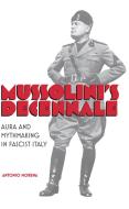 Mussolini's Decennale: Aura and Mythmaking in Fascist Italy di Antonio Morena edito da PAPERBACKSHOP UK IMPORT