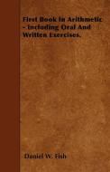 First Book In Arithmetic - Including Oral And Written Exercises. di Daniel W. Fish edito da Inman Press