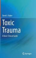 Toxic Trauma di David J. Baker edito da Springer London Ltd