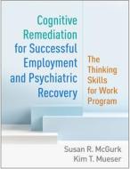 Cognitive Remediation For Successful Employment And Psychiatric Recovery di Susan McGurk, Kim T Mueser, Robert E Drake edito da Guilford Publications