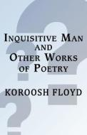 Inquisitive Man, And Other Works Of Poetry di Koroosh Floyd edito da America Star Books