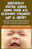 Seriously? You're Gonna Name Your Kid Slippery Fingers? Get a Grip! di Joel Martin Kohn edito da Createspace