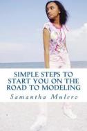 Simple Steps to Start You on the Road to Modeling: Your Best Guide di Samantha Mulero edito da Createspace