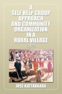 A Self Help Group Approach and Community Organization in a Rural Village di Jose Kattakkara edito da Xlibris