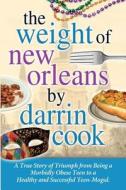 Weight of New Orleans: A True Story of Triumph from Being a Morbidly Obese Teen to a Healthy and Successful Teen-Mogul di MR Darrin Cook Jr edito da Createspace