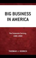 Big Business in America: The Corporate Century, 1900-2000 di Thomas J. Dorich edito da LEXINGTON BOOKS