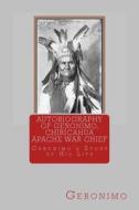 Autobiography of Geronimo, Chiracahua Apache War Chief: Geronimo's Story of His Life di Geronimo edito da Createspace