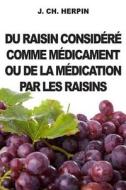 Du Raisin Considere Comme Medicament Ou de La Medication Par Les Raisins di J. Ch Herpin edito da Createspace