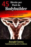 45 Ricette Per Pasti Da Bodybuilder: Incrementa La Massa Muscolare in 10 Giorni O Meno! di Correa (Nutrizionista Sportivo Certifica edito da Createspace