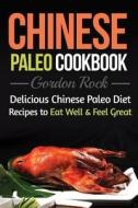 Chinese Paleo Cookbook: Delicious Chinese Paleo Diet Recipes to Eat Well and Feel Great di Gordon Rock edito da Createspace