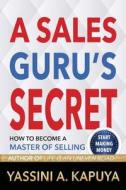 A Sales Guru's Secret: How to Become a Master of Selling di Yassini a. Kapuya edito da Createspace
