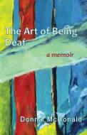 The Art of Being Deaf - A Memoir di Donna Mcdonald edito da Gallaudet University Press