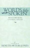 Words Fitly Spoken: Public Speaking for Women in Ministry di Beneth Peters Jones edito da BOB JONES UNIV PR