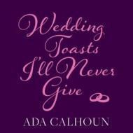 Wedding Toasts I'll Never Give di Ada Calhoun edito da HighBridge Audio