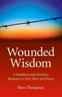 Wounded Wisdom: A Buddhist and Christian Response to Evil, Hurt and Harm di Ross Thompson edito da JOHN HUNT PUB