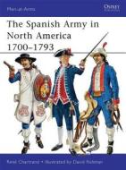 The Spanish Army in North America 1700-1793 di Rene Chartrand edito da Bloomsbury Publishing PLC