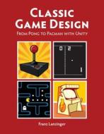 Classic Game Design di Franz Lanzinger edito da Mercury Learning & Information