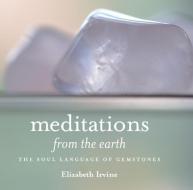 Meditations from the Earth: The Soul Language of Gemstones di Elizabeth Irvine edito da BRIGHT SKY PUB