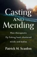 Casting and Mending: How Therapeutic Fly Fishing Heals Shattered Minds and Bodies di Patrick M. Scanlon edito da RIT CARY GRAPHIC ARTS PR