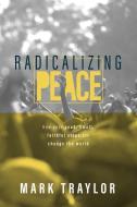 Radicalizing Peace: How Your Good, Small, Faithful Steps Can Change the World di Mark Traylor edito da ELEVATE FAITH