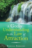 A Godly Understanding To The Law Of Attraction di Barissa Rodgers edito da Balboa Press