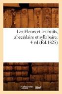 Les Fleurs Et Les Fruits, Abécédaire Et Syllabaire. 4 Éd (Éd.1825) di Sans Auteur edito da Hachette Livre - Bnf
