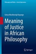 Meaning of Justice in African Philosophy di Grivas Muchineripi Kayange edito da Springer International Publishing