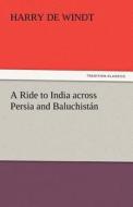 A Ride to India across Persia and Baluchistán di Harry De Windt edito da tredition GmbH