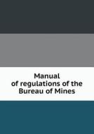 Manual Of Regulations Of The Bureau Of Mines di The Bureau edito da Book On Demand Ltd.