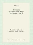 The History Of The Reign Of Peter Of Great. Volume 3 di N Ustryalov edito da Book On Demand Ltd.