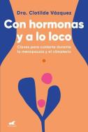Con Hormonas Y a Lo Loco: Claves Para Cuidarte En La Menopausia Y El Climaterio di Clotilde Vázquez edito da VERGARA