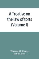 A Treatise on the law of torts, or the wrongs which arise independently of contract (Volume I) di Thomas M. Cooley, John Lewis edito da ALPHA ED
