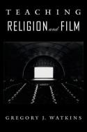 Teaching Religion and Film di Gregory J. Watkins edito da OXFORD UNIV PR