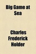 Big Game At Sea di Charles Frederick Holder edito da General Books Llc